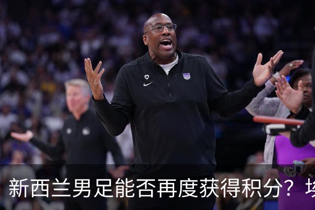 新西兰男足能否再度获得积分？埃及男足在第二场比赛中力争把握机会！