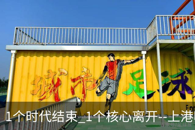 1个时代结束 1个核心离开--上港明年重组的开始
